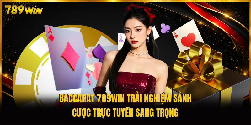 Baccarat 789WIN trải nghiệm sảnh cược trực tuyến sang trọng