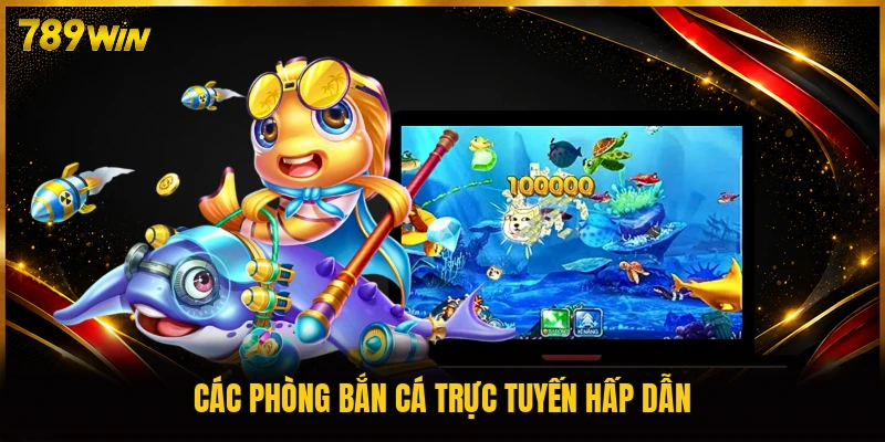 Các phòng bắn cá trực tuyến hấp dẫn