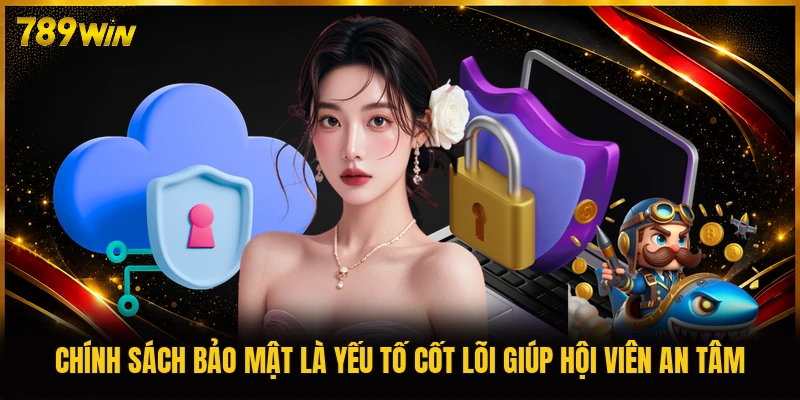 Chính sách bảo mật là yếu tố cốt lõi giúp hội viên an tâm