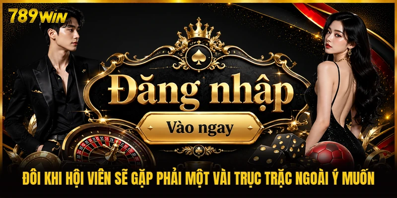 Đôi khi hội viên sẽ gặp phải một vài trục trặc ngoài ý muốn