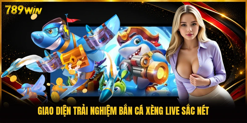 Giao diện trải nghiệm bắn cá Xèng live sắc nét