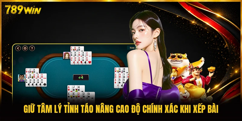 Giữ tâm lý tỉnh táo nâng cao độ chính xác khi xếp bài