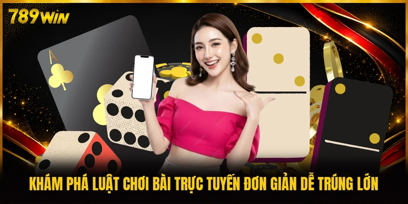Khám phá luật chơi bài trực tuyến đơn giản dễ trúng lớn