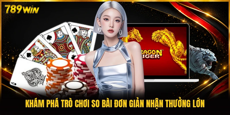 Khám phá trò chơi so bài đơn giản nhận thưởng lớn