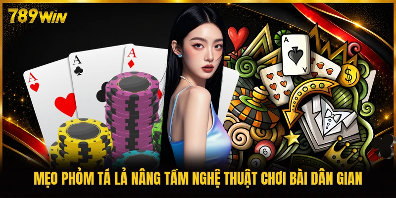 Mẹo Phỏm Tá Lả nâng tầm nghệ thuật chơi bài dân gian