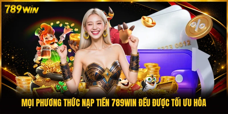 Mọi phương thức nạp tiền 789WIN đều được tối ưu hóa