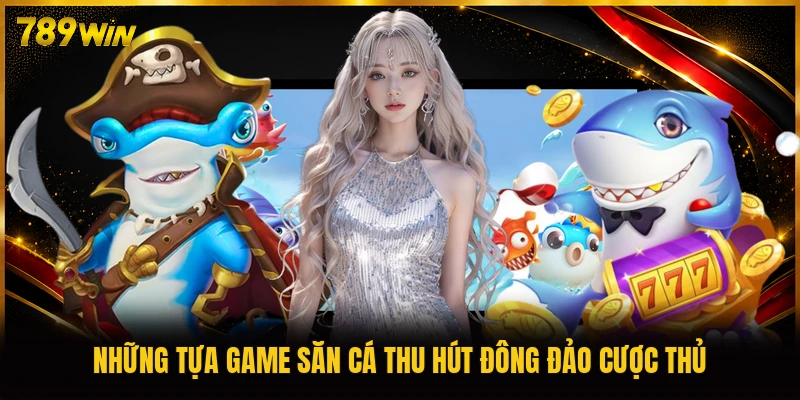 Những tựa game săn cá thu hút đông đảo cược thủ