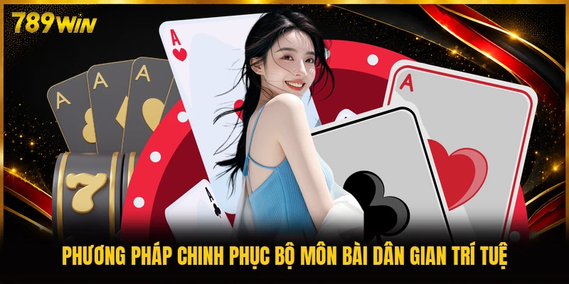 Phương pháp chinh phục bộ môn bài dân gian trí tuệ
