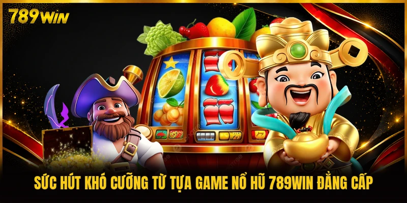 Sức hút khó cưỡng từ tựa game nổ hũ 789WIN đẳng cấp