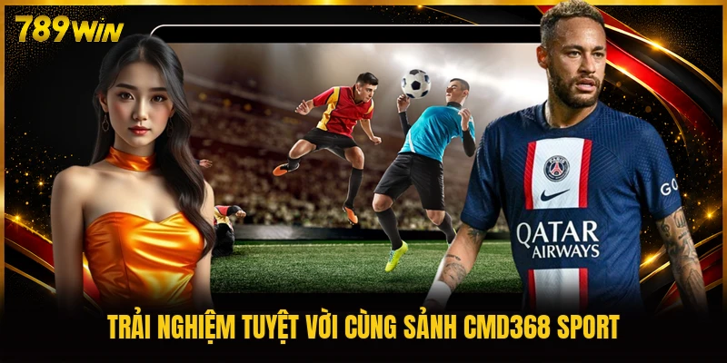Trải nghiệm tuyệt vời cùng sảnh CMD368 Sport