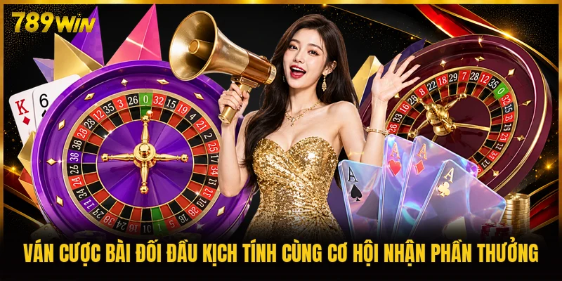 Ván cược bài đối đầu kịch tính cùng cơ hội nhận phần thưởng