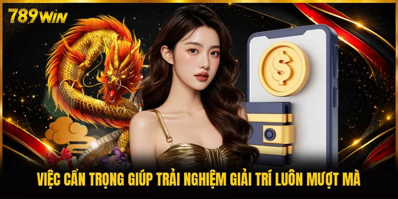 Việc cẩn trọng giúp trải nghiệm giải trí luôn mượt mà