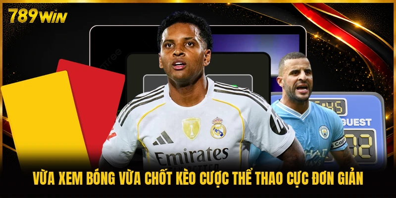 Vừa xem bóng vừa chốt kèo cược thể thao cực đơn giản